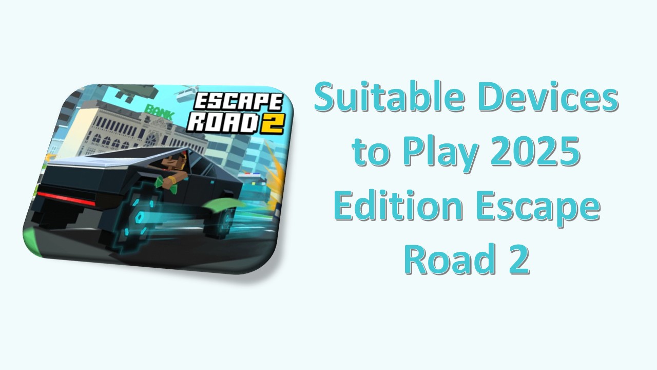 Suitable Devices to Play 2025 Edition Escape Road 2
